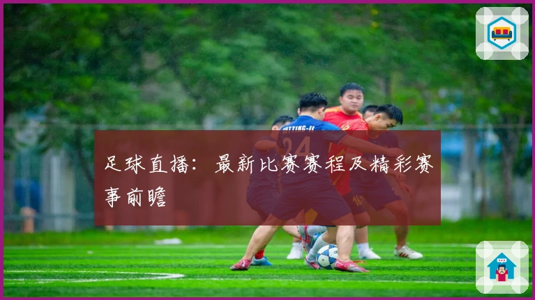 足球直播：最新比赛赛程及精彩赛事前瞻