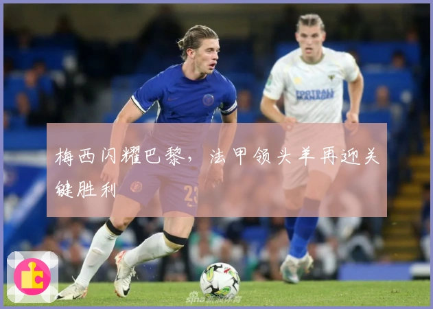 梅西闪耀巴黎，法甲领头羊再迎关键胜利