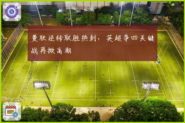 曼联逆转取胜热刺，英超争四关键战再掀高潮