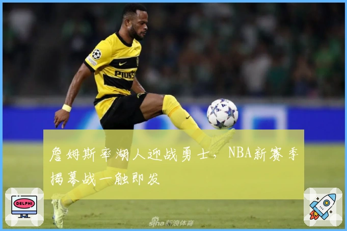 詹姆斯率湖人迎战勇士,NBA新赛季揭幕战一触即发