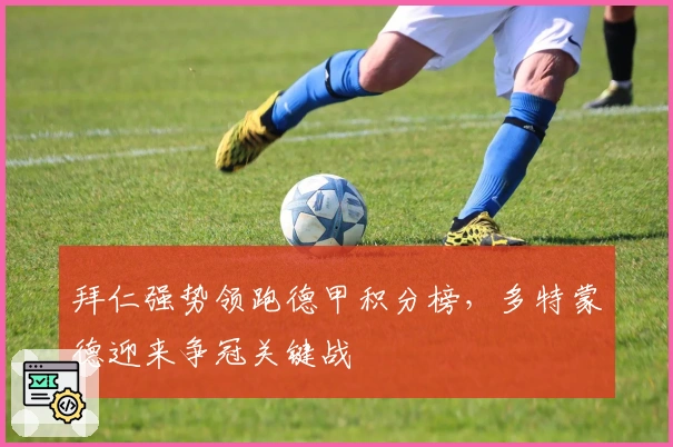 拜仁强势领跑德甲积分榜，多特蒙德迎来争冠关键战