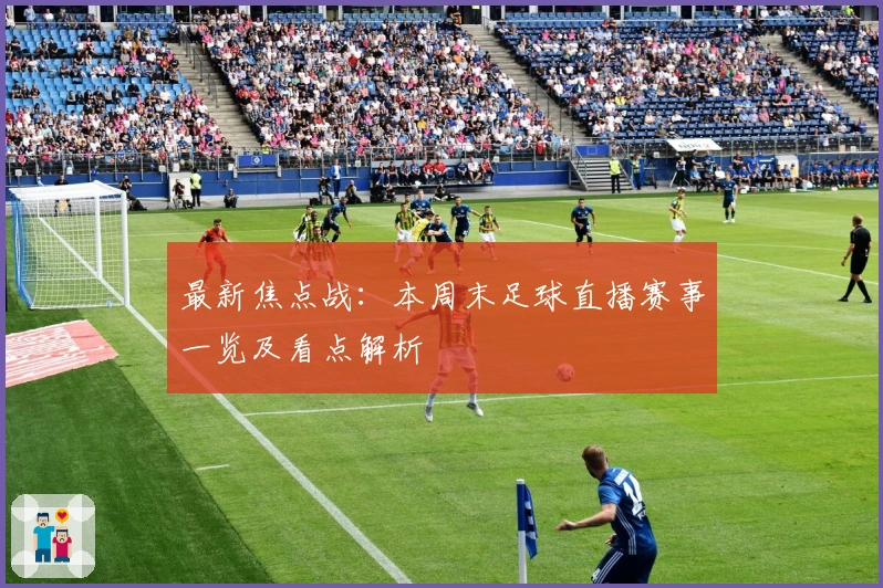 最新焦点战：本周末足球直播赛事一览及看点解析