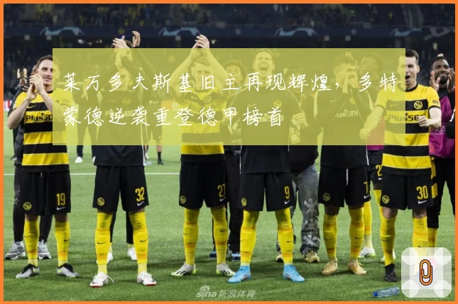 莱万多夫斯基旧主再现辉煌,多特蒙德逆袭重登德甲榜首