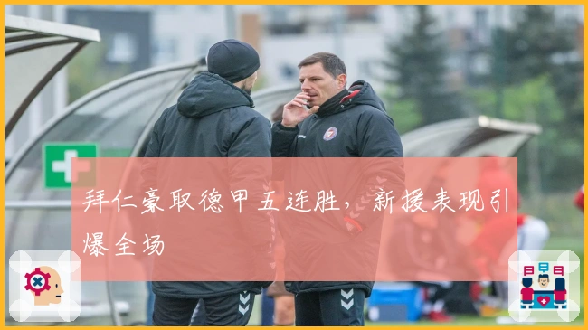 拜仁豪取德甲五连胜，新援表现引爆全场