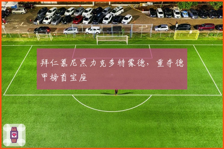 拜仁慕尼黑力克多特蒙德，重夺德甲榜首宝座