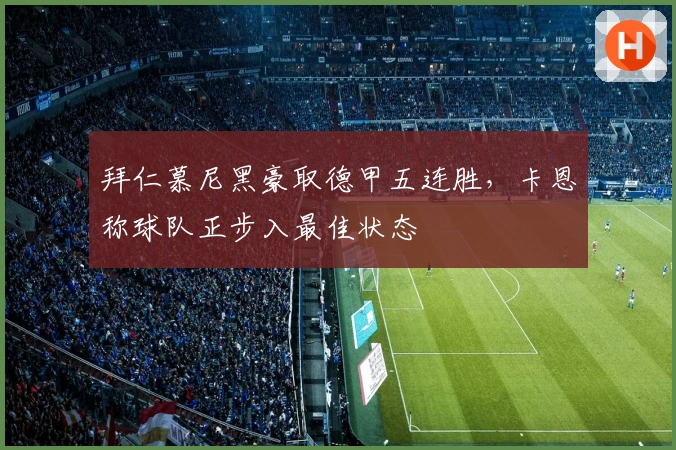拜仁慕尼黑豪取德甲五连胜，卡恩称球队正步入最佳状态
