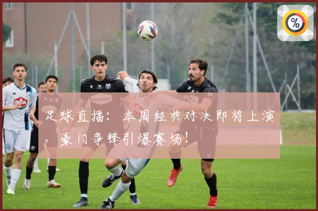 足球直播：本周经典对决即将上演，豪门争锋引爆赛场！