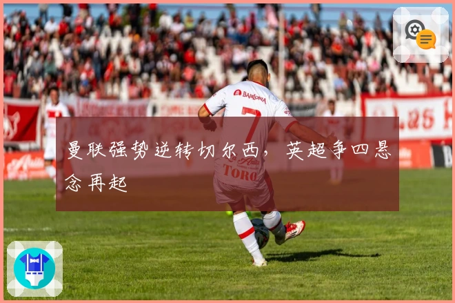 曼联强势逆转切尔西，英超争四悬念再起