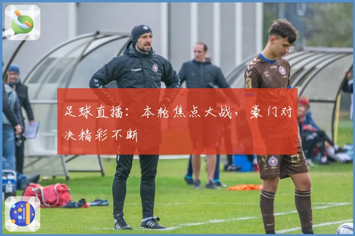 足球直播：本轮焦点大战，豪门对决精彩不断