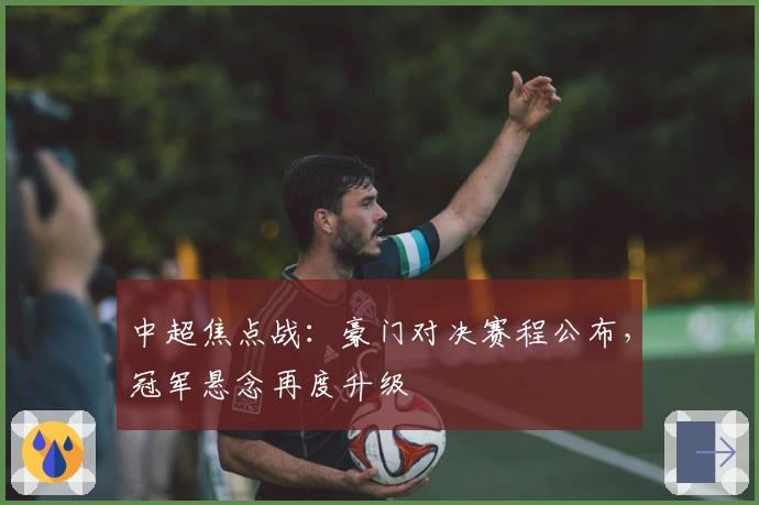 中超焦点战：豪门对决赛程公布，冠军悬念再度升级