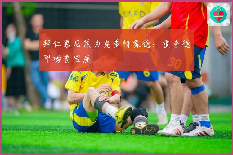 拜仁慕尼黑力克多特蒙德，重夺德甲榜首宝座