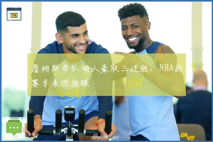 詹姆斯带队湖人豪取三连胜，NBA新赛季表现抢眼
